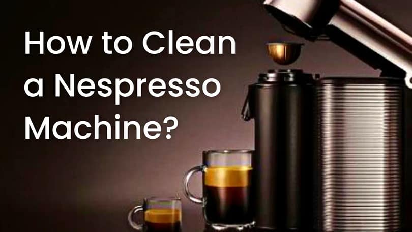 How to Clean Nespresso Machine | Detailed Guide